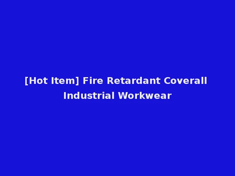 [Hot Item] Fire Retardant Coverall Industrial Workwear