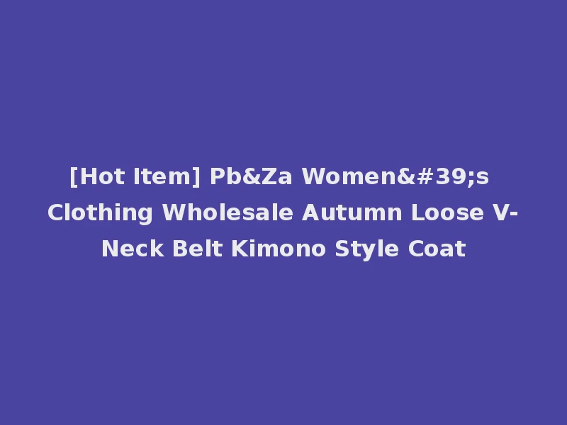 [Hot Item] Pb&Za Women's Clothing Wholesale Autumn Loose V-Neck Belt Kimono Style Coat