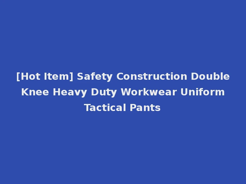 [Hot Item] Safety Construction Double Knee Heavy Duty Workwear Uniform Tactical Pants