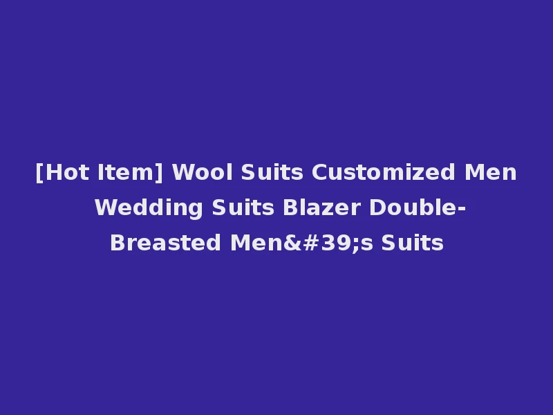 [Hot Item] Wool Suits Customized Men Wedding Suits Blazer Double-Breasted Men's Suits
