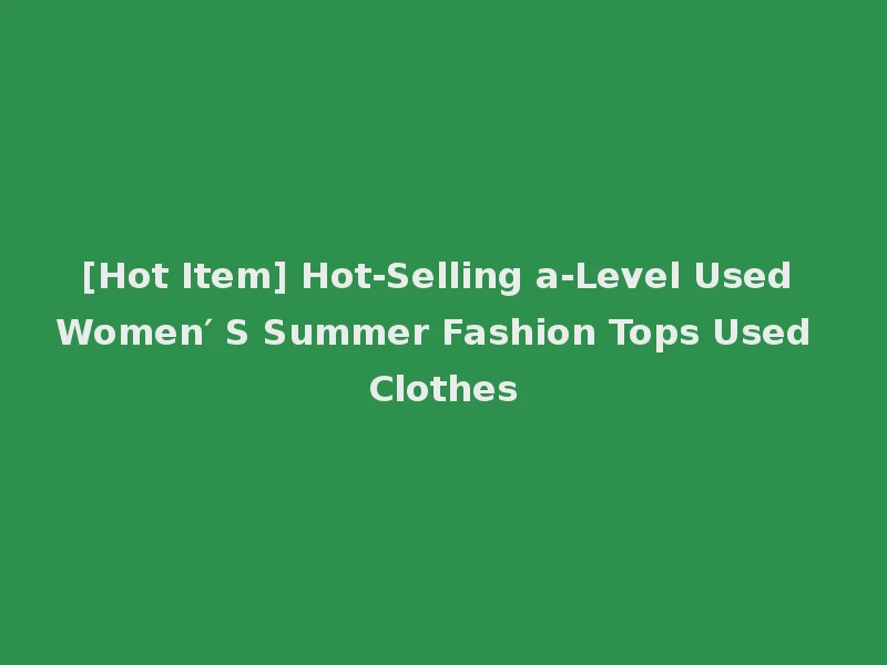 [Hot Item] Hot-Selling a-Level Used Women′ S Summer Fashion Tops Used Clothes