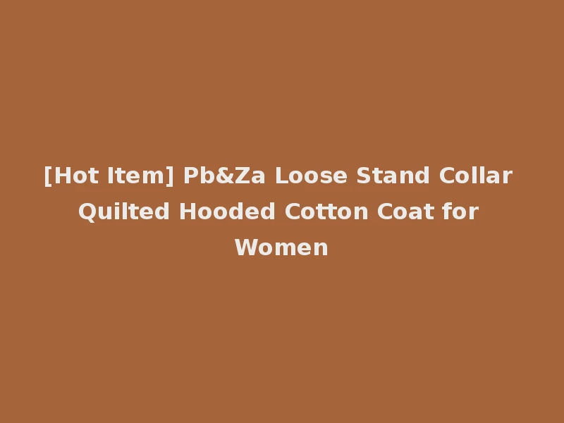 [Hot Item] Pb&Za Loose Stand Collar Quilted Hooded Cotton Coat for Women