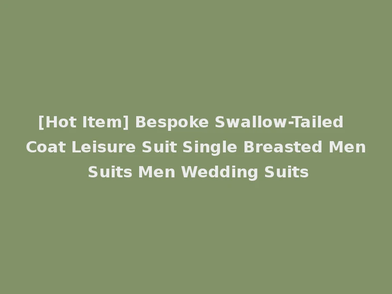 [Hot Item] Bespoke Swallow-Tailed Coat Leisure Suit Single Breasted Men Suits Men Wedding Suits