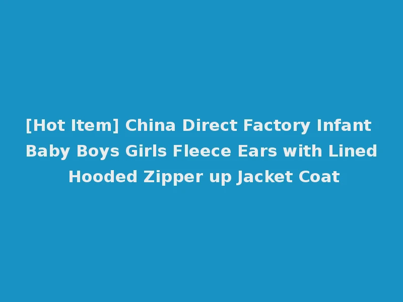 [Hot Item] China Direct Factory Infant Baby Boys Girls Fleece Ears with Lined Hooded Zipper up Jacket Coat