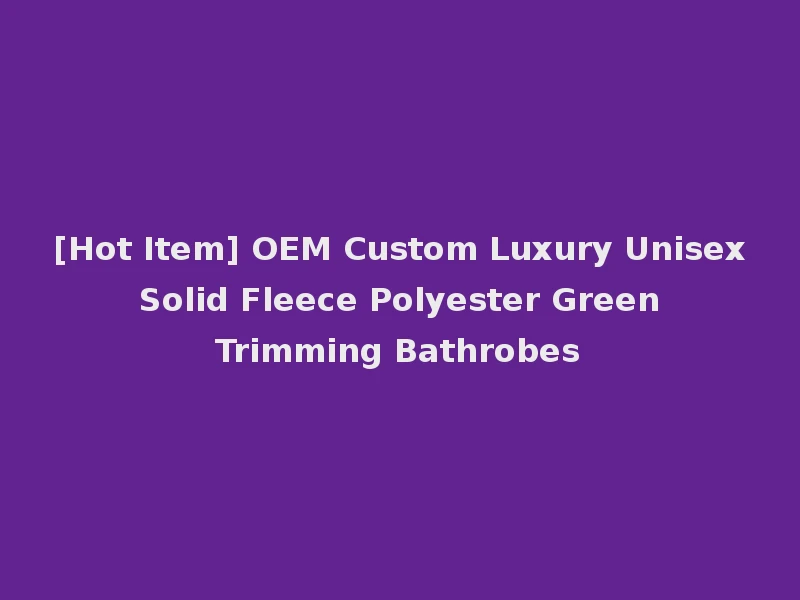 [Hot Item] OEM Custom Luxury Unisex Solid Fleece Polyester Green Trimming Bathrobes