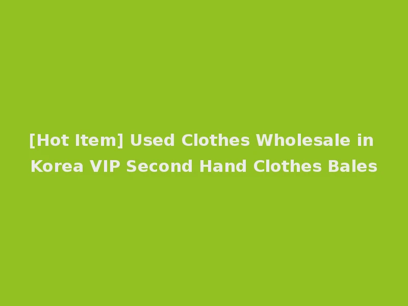 [Hot Item] Used Clothes Wholesale in Korea VIP Second Hand Clothes Bales
