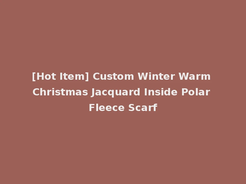 [Hot Item] Custom Winter Warm Christmas Jacquard Inside Polar Fleece Scarf