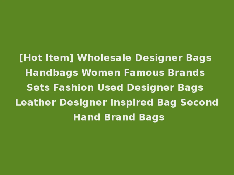 [Hot Item] Wholesale Designer Bags Handbags Women Famous Brands Sets Fashion Used Designer Bags Leather Designer Inspired Bag Second Hand Brand Bags