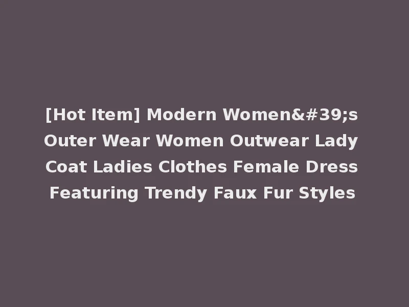 [Hot Item] Modern Women's Outer Wear Women Outwear Lady Coat Ladies Clothes Female Dress Featuring Trendy Faux Fur Styles