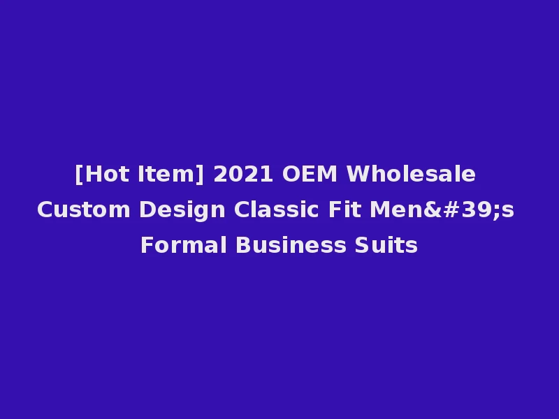 [Hot Item] 2021 OEM Wholesale Custom Design Classic Fit Men's Formal Business Suits