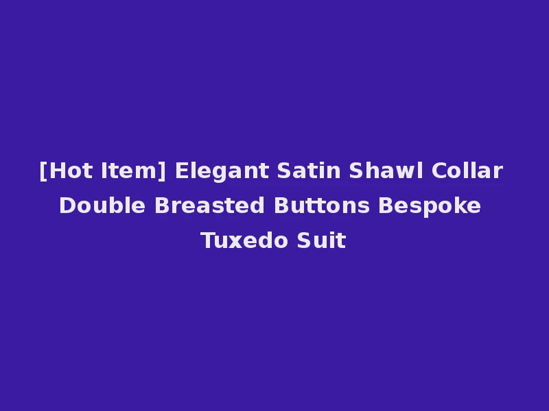[Hot Item] Elegant Satin Shawl Collar Double Breasted Buttons Bespoke Tuxedo Suit