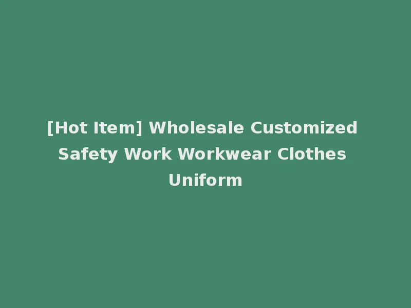 [Hot Item] Wholesale Customized Safety Work Workwear Clothes Uniform