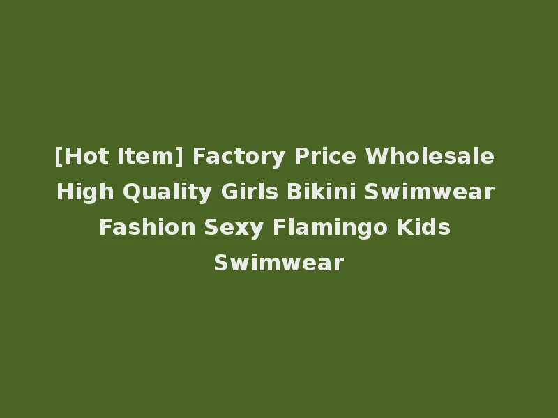 [Hot Item] Factory Price Wholesale High Quality Girls Bikini Swimwear Fashion Sexy Flamingo Kids Swimwear