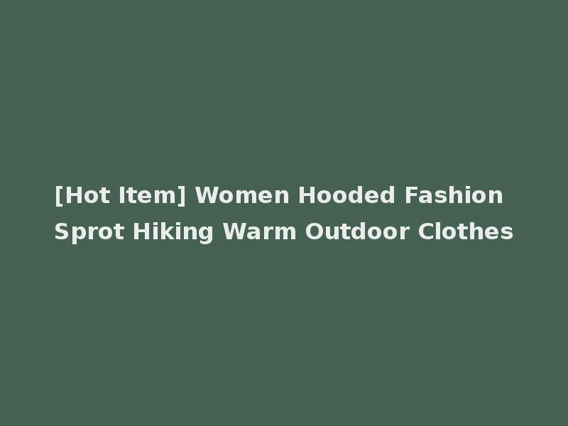 [Hot Item] Women Hooded Fashion Sprot Hiking Warm Outdoor Clothes