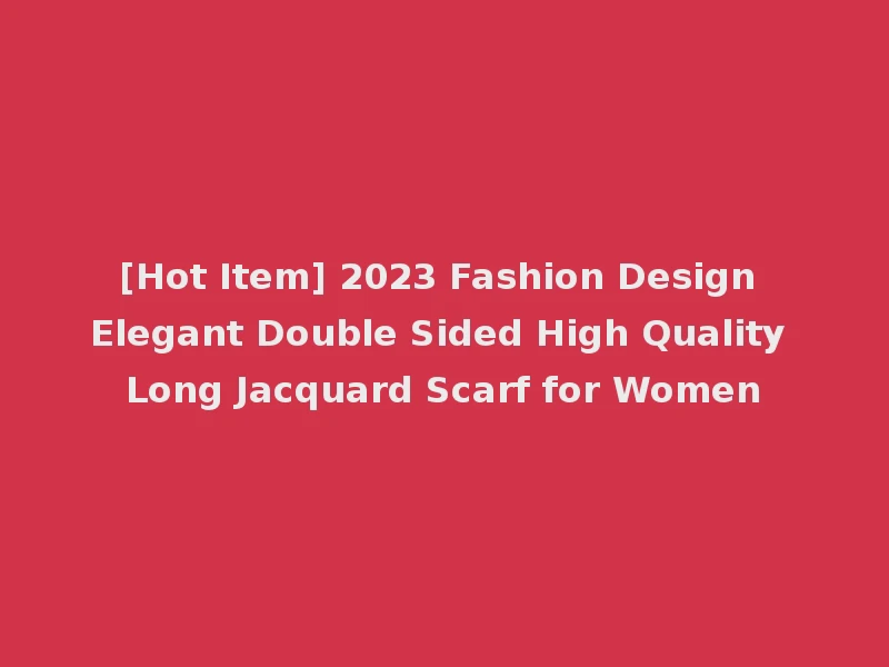 [Hot Item] 2023 Fashion Design Elegant Double Sided High Quality Long Jacquard Scarf for Women