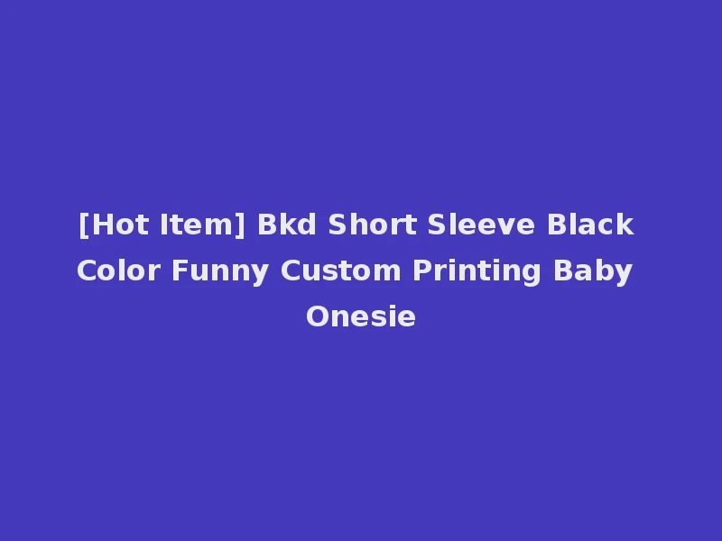 [Hot Item] Bkd Short Sleeve Black Color Funny Custom Printing Baby Onesie