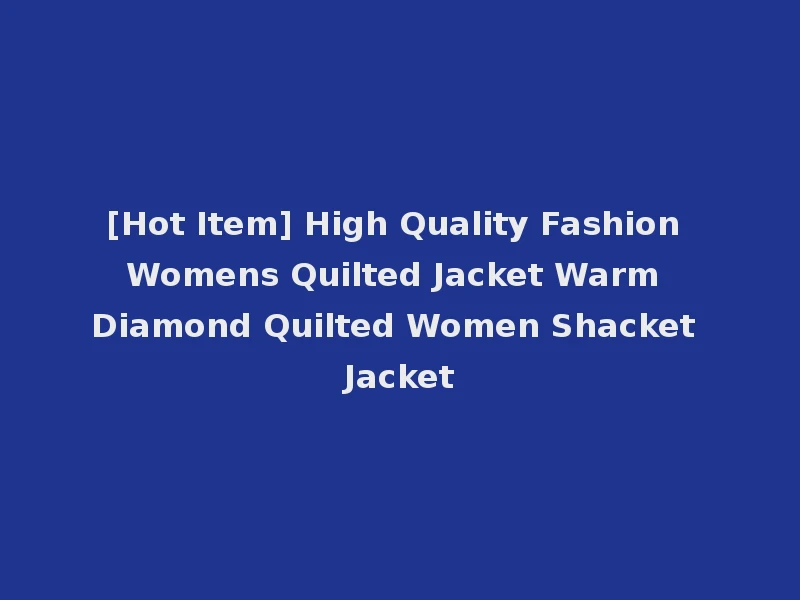 [Hot Item] High Quality Fashion Womens Quilted Jacket Warm Diamond Quilted Women Shacket Jacket