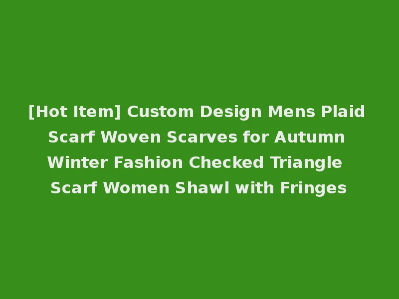 [Hot Item] Custom Design Mens Plaid Scarf Woven Scarves for Autumn Winter Fashion Checked Triangle Scarf Women Shawl with Fringes
