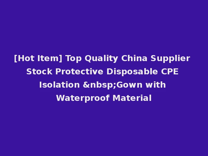 [Hot Item] Top Quality China Supplier Stock Protective Disposable CPE Isolation &nbsp;Gown with Waterproof Material