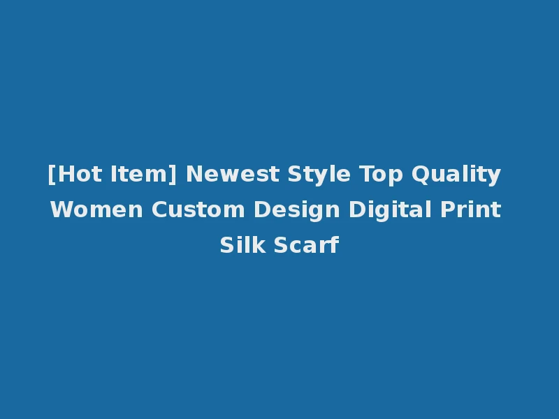 [Hot Item] Newest Style Top Quality Women Custom Design Digital Print Silk Scarf
