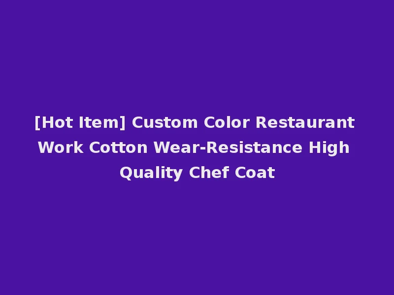 [Hot Item] Custom Color Restaurant Work Cotton Wear-Resistance High Quality Chef Coat