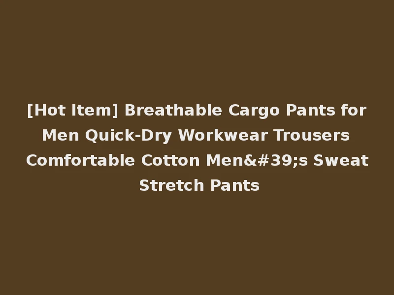 [Hot Item] Breathable Cargo Pants for Men Quick-Dry Workwear Trousers Comfortable Cotton Men's Sweat Stretch Pants