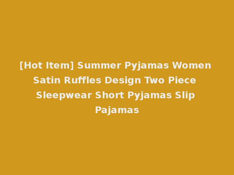 [Hot Item] Summer Pyjamas Women Satin Ruffles Design Two Piece Sleepwear Short Pyjamas Slip Pajamas