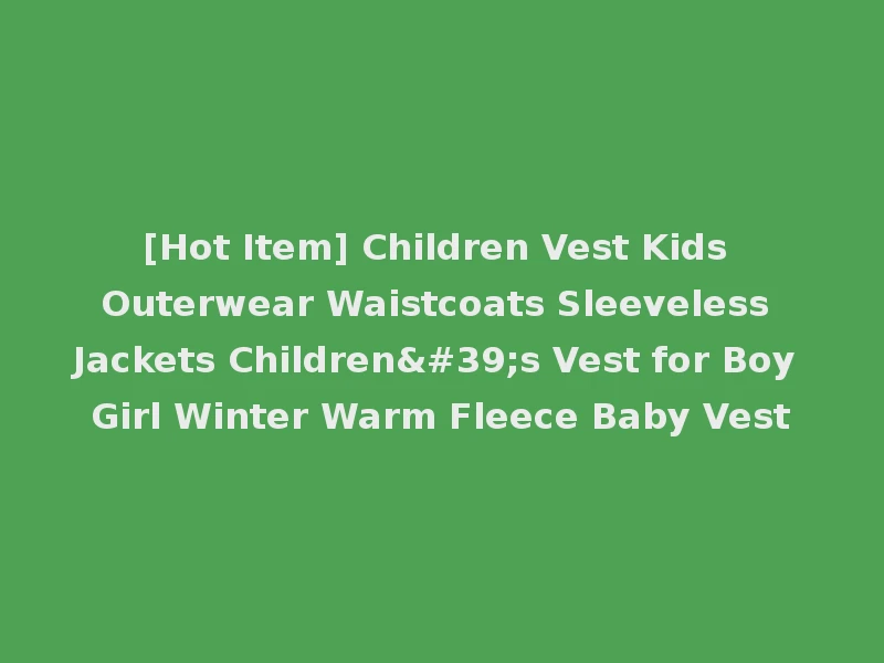 [Hot Item] Children Vest Kids Outerwear Waistcoats Sleeveless Jackets Children's Vest for Boy Girl Winter Warm Fleece Baby Vest