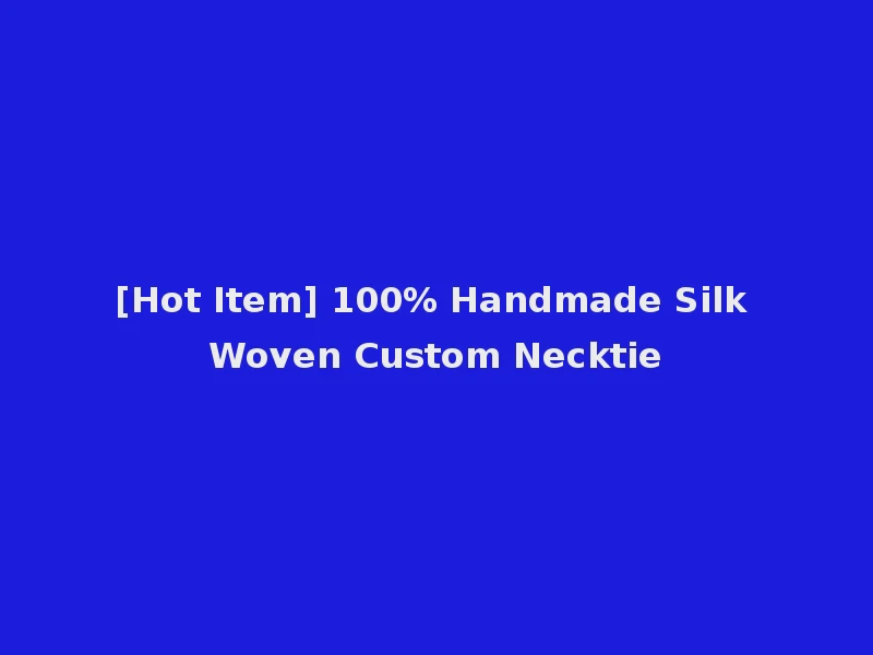 [Hot Item] 100% Handmade Silk Woven Custom Necktie