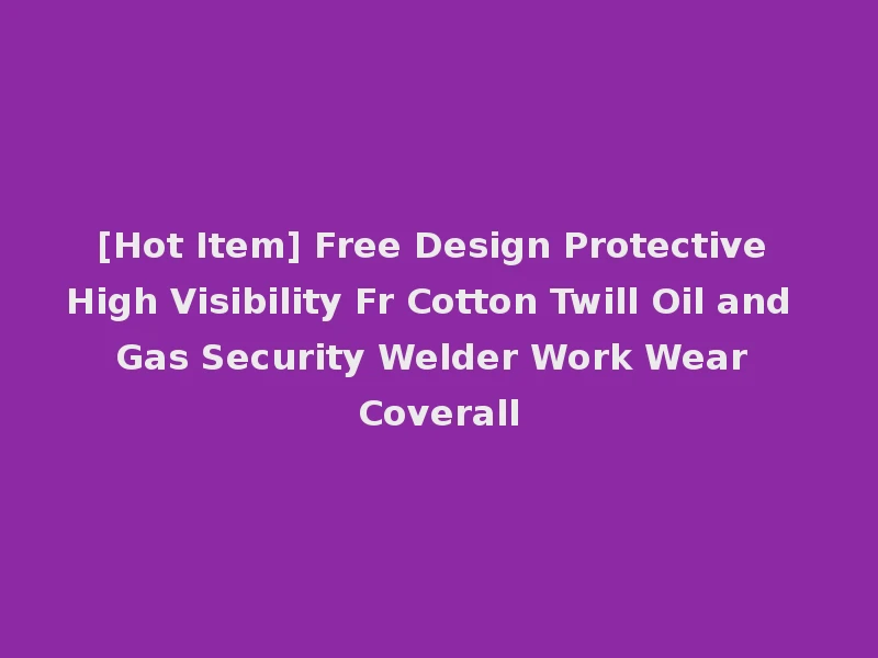 [Hot Item] Free Design Protective High Visibility Fr Cotton Twill Oil and Gas Security Welder Work Wear Coverall