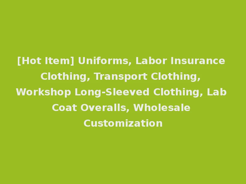 [Hot Item] Uniforms, Labor Insurance Clothing, Transport Clothing, Workshop Long-Sleeved Clothing, Lab Coat Overalls, Wholesale Customization