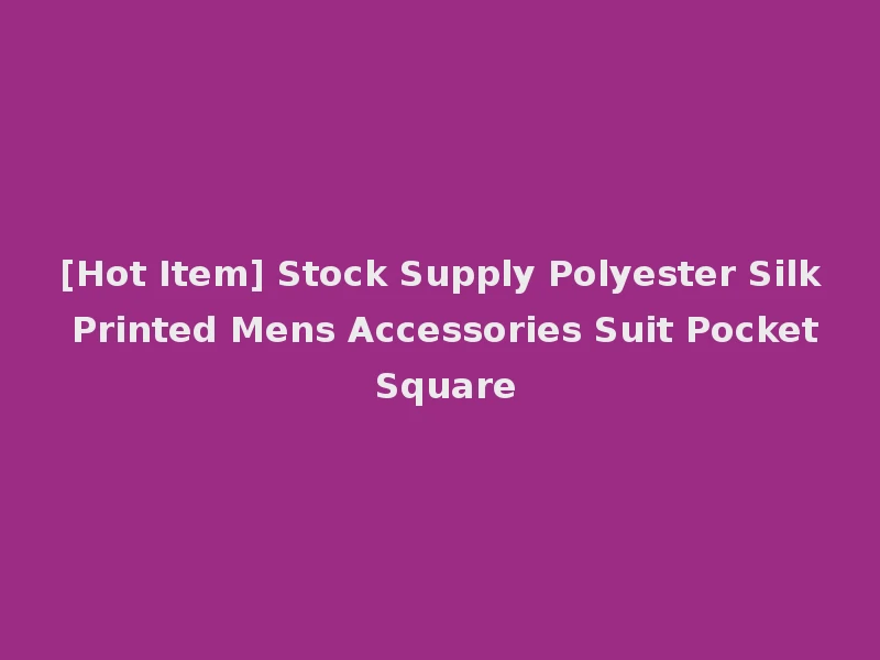 [Hot Item] Stock Supply Polyester Silk Printed Mens Accessories Suit Pocket Square