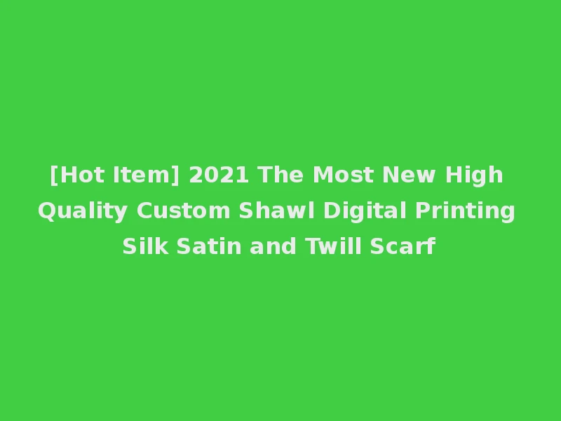 [Hot Item] 2021 The Most New High Quality Custom Shawl Digital Printing Silk Satin and Twill Scarf