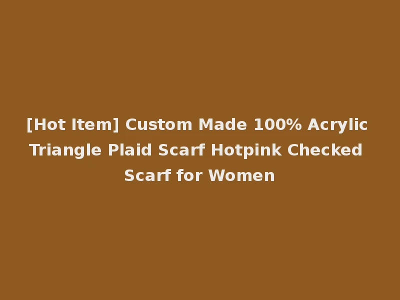 [Hot Item] Custom Made 100% Acrylic Triangle Plaid Scarf Hotpink Checked Scarf for Women