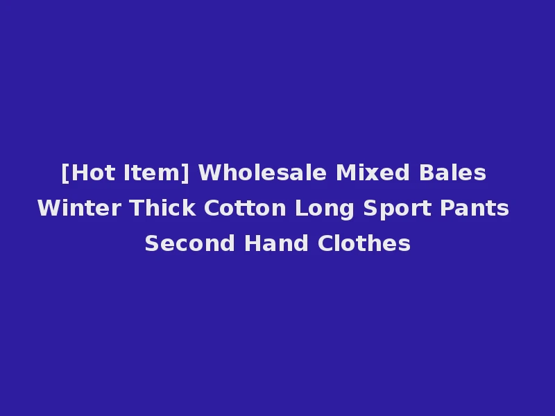 [Hot Item] Wholesale Mixed Bales Winter Thick Cotton Long Sport Pants Second Hand Clothes