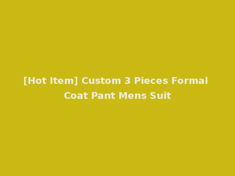 [Hot Item] Custom 3 Pieces Formal Coat Pant Mens Suit