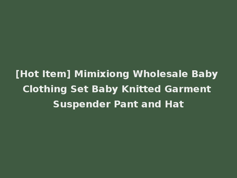 [Hot Item] Mimixiong Wholesale Baby Clothing Set Baby Knitted Garment Suspender Pant and Hat