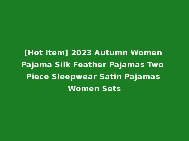 [Hot Item] 2023 Autumn Women Pajama Silk Feather Pajamas Two Piece Sleepwear Satin Pajamas Women Sets