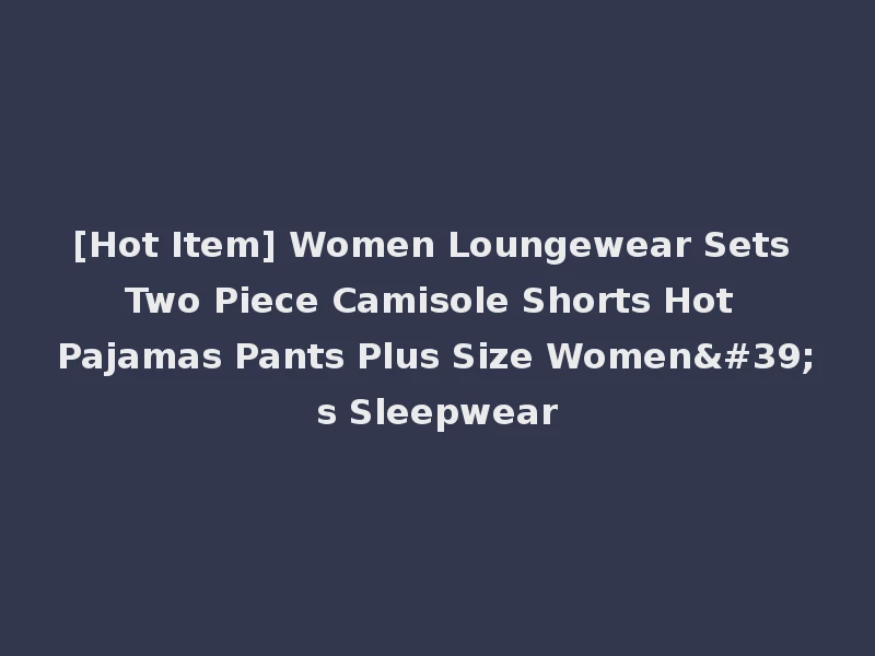 [Hot Item] Women Loungewear Sets Two Piece Camisole Shorts Hot Pajamas Pants Plus Size Women's Sleepwear