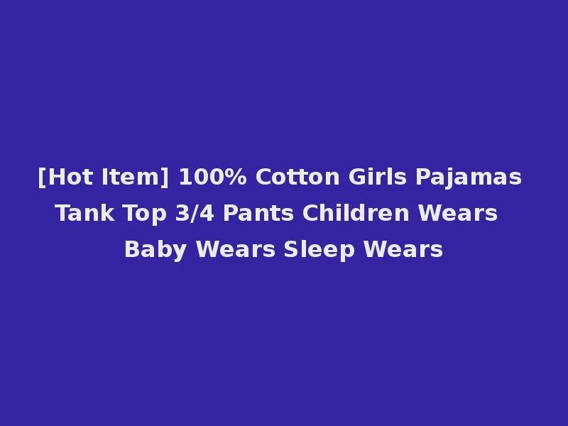 [Hot Item] 100% Cotton Girls Pajamas Tank Top 3/4 Pants Children Wears Baby Wears Sleep Wears
