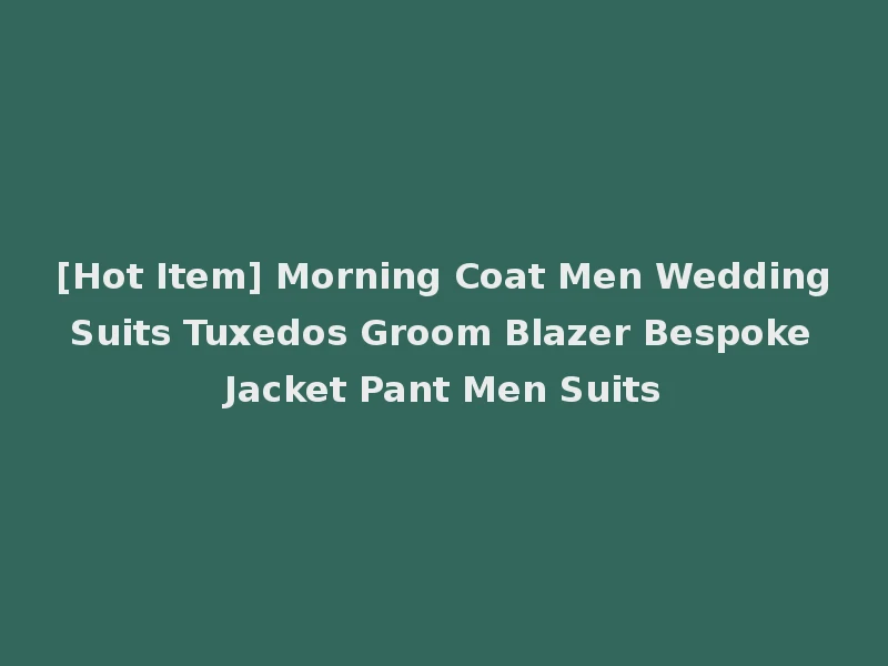 [Hot Item] Morning Coat Men Wedding Suits Tuxedos Groom Blazer Bespoke Jacket Pant Men Suits