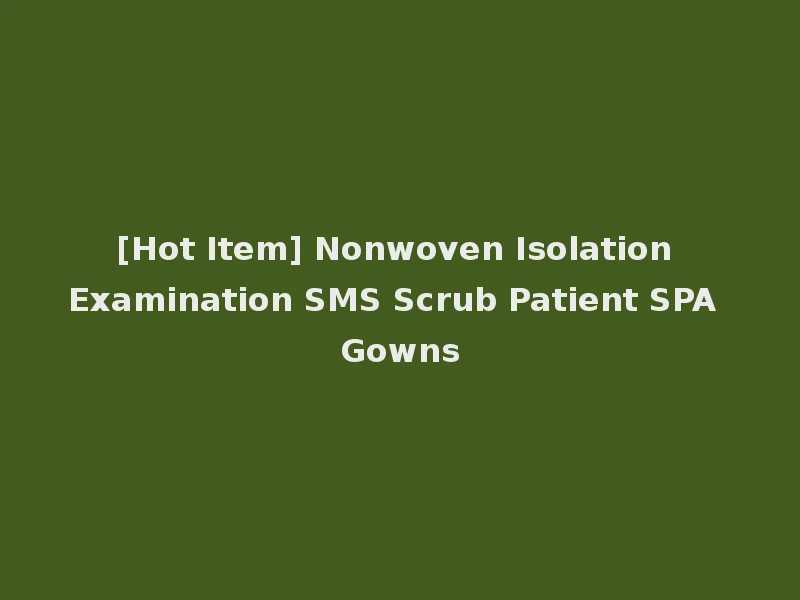 [Hot Item] Nonwoven Isolation Examination SMS Scrub Patient SPA Gowns
