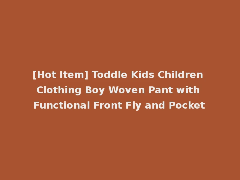 [Hot Item] Toddle Kids Children Clothing Boy Woven Pant with Functional Front Fly and Pocket