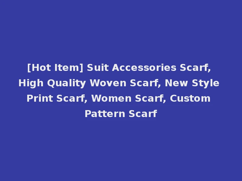 [Hot Item] Suit Accessories Scarf, High Quality Woven Scarf, New Style Print Scarf, Women Scarf, Custom Pattern Scarf