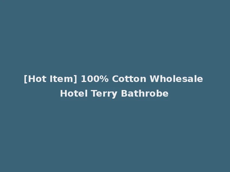 [Hot Item] 100% Cotton Wholesale Hotel Terry Bathrobe