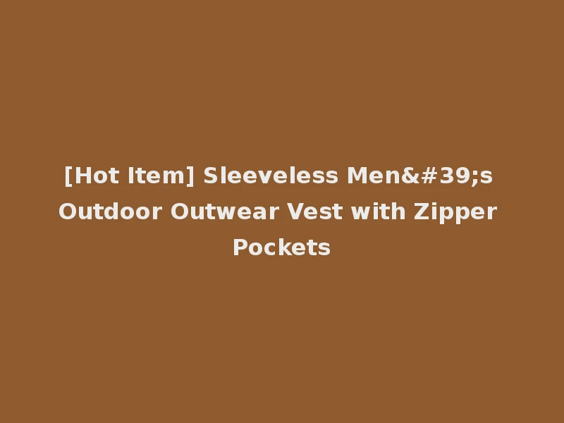 [Hot Item] Sleeveless Men's Outdoor Outwear Vest with Zipper Pockets