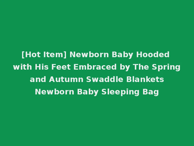[Hot Item] Newborn Baby Hooded with His Feet Embraced by The Spring and Autumn Swaddle Blankets Newborn Baby Sleeping Bag