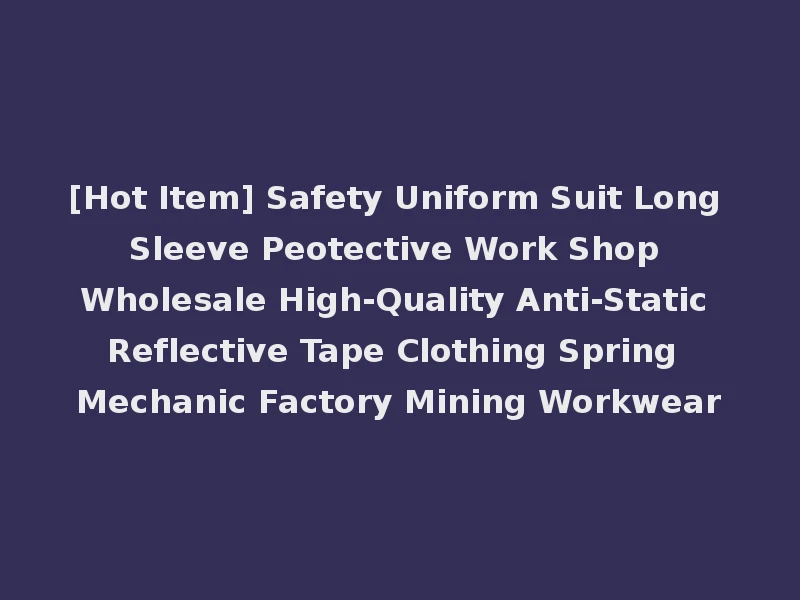 [Hot Item] Safety Uniform Suit Long Sleeve Peotective Work Shop Wholesale High-Quality Anti-Static Reflective Tape Clothing Spring Mechanic Factory Mining Workwear
