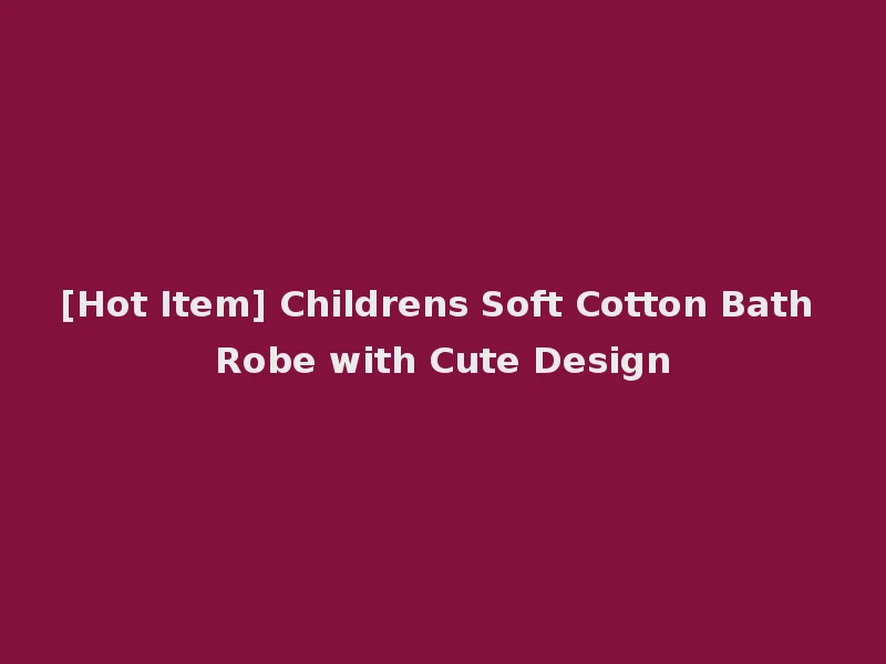 [Hot Item] Childrens Soft Cotton Bath Robe with Cute Design