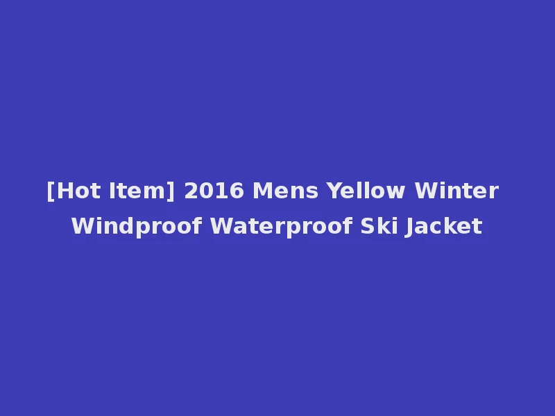 [Hot Item] 2016 Mens Yellow Winter Windproof Waterproof Ski Jacket